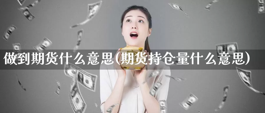 做到期货什么意思(期货持仓量什么意思)