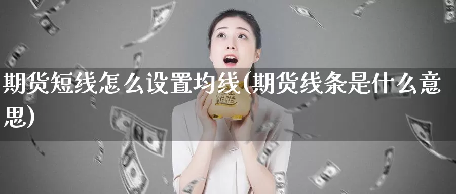 期货短线怎么设置均线(期货线条是什么意思)