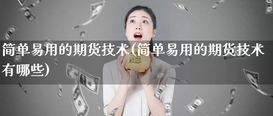 简单易用的期货技术(简单易用的期货技术有哪些)