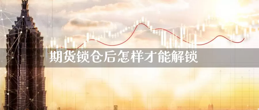 期货锁仓后怎样才能解锁