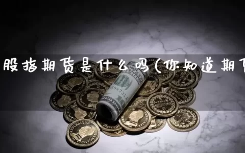 你知道股指期货是什么吗(你知道期货交易吗)