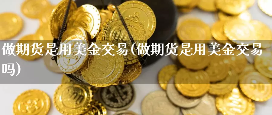 做期货是用美金交易(做期货是用美金交易吗)