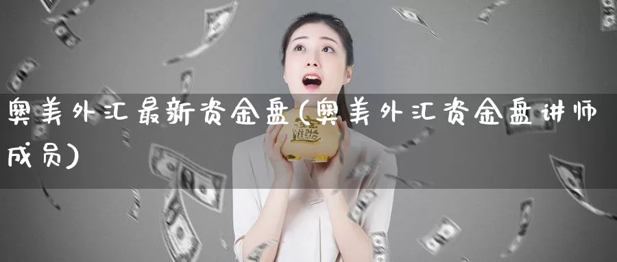 奥美外汇最新资金盘(奥美外汇资金盘讲师成员)