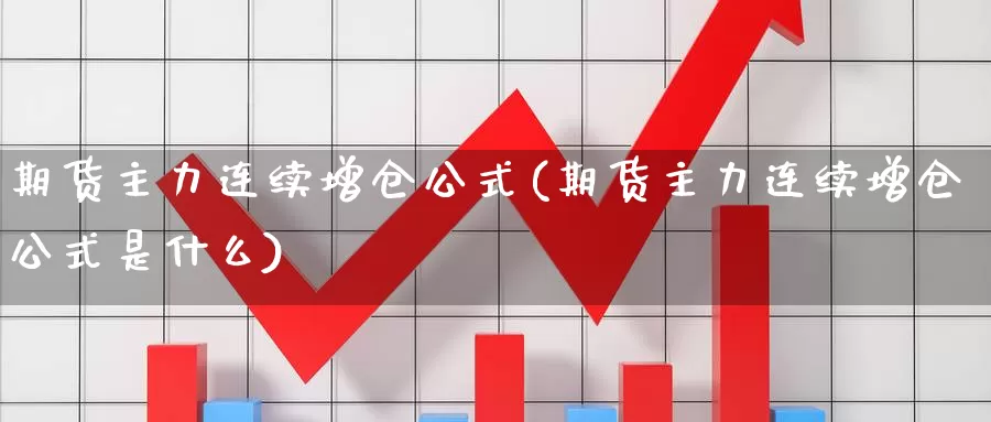 期货主力连续增仓公式(期货主力连续增仓公式是什么)