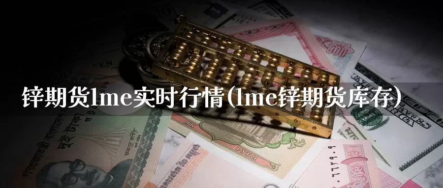 锌期货lme实时行情(lme锌期货库存)