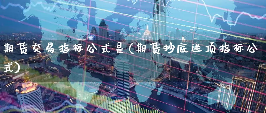 期货交易指标公式是(期货抄底逃顶指标公式)