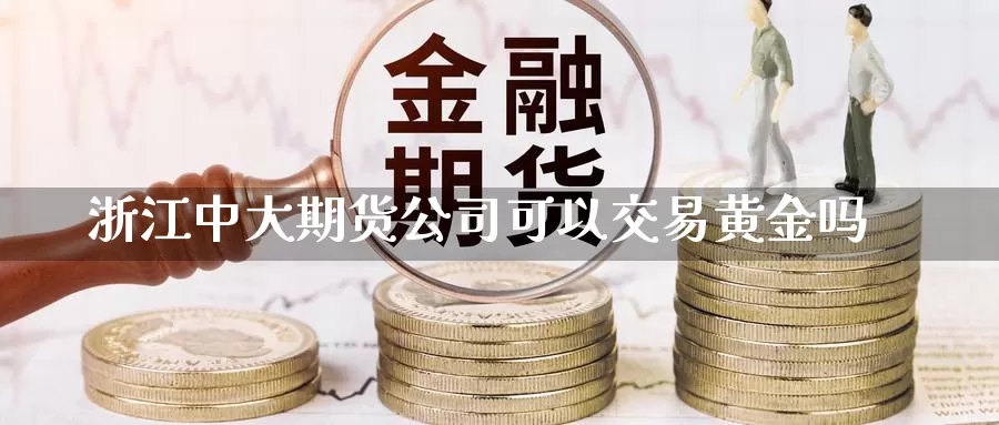 浙江中大期货公司可以交易黄金吗