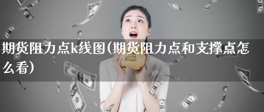 期货阻力点k线图(期货阻力点和支撑点怎么看)