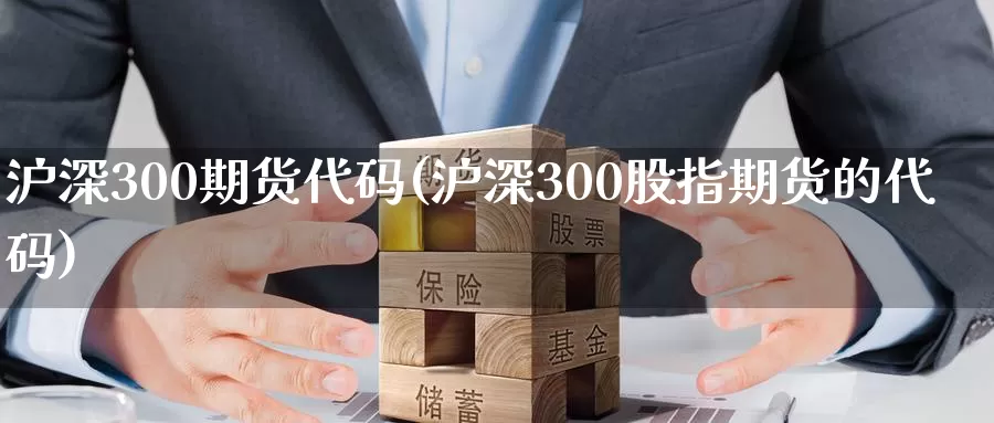 沪深300期货代码(沪深300股指期货的代码)