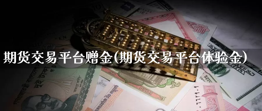 期货交易平台赠金(期货交易平台体验金)