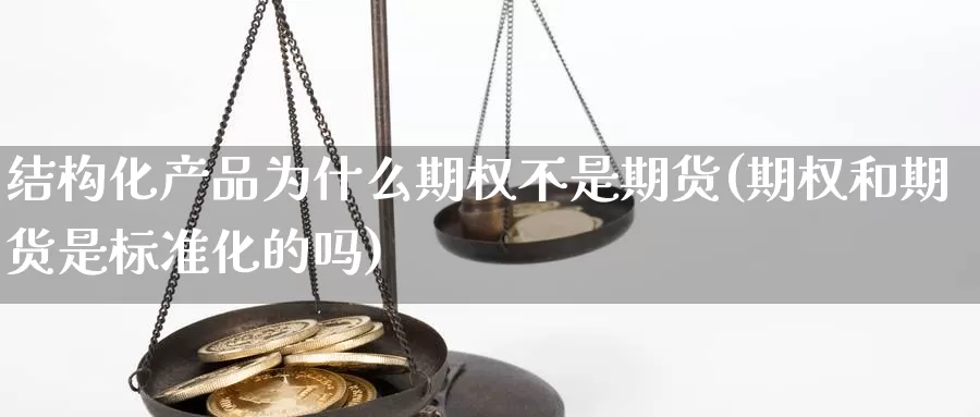 结构化产品为什么期权不是期货(期权和期货是标准化的吗)