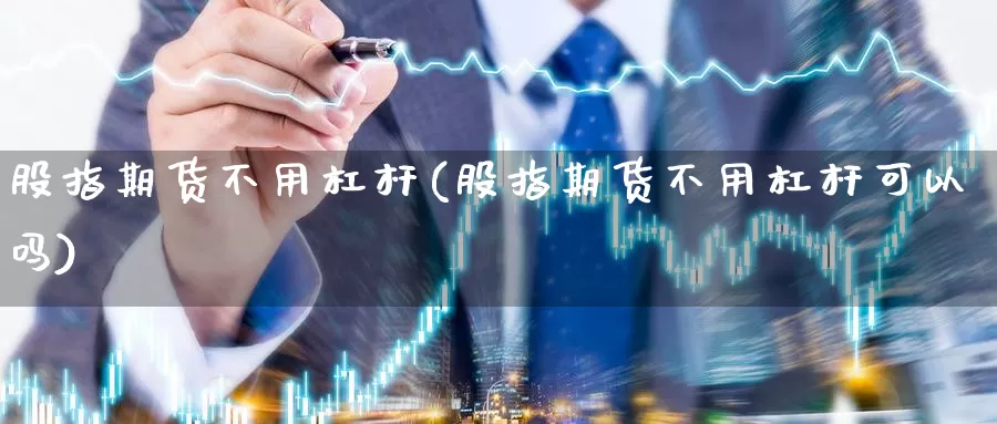 股指期货不用杠杆(股指期货不用杠杆可以吗)