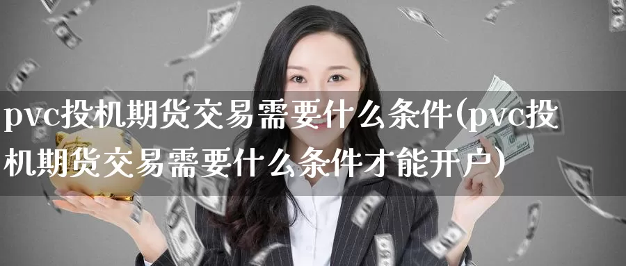 pvc投机期货交易需要什么条件(pvc投机期货交易需要什么条件才能开户)