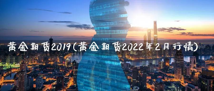 黄金期货2019(黄金期货2022年2月行情)