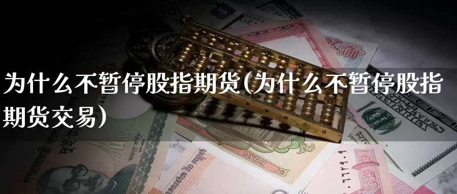 为什么不暂停股指期货(为什么不暂停股指期货交易)