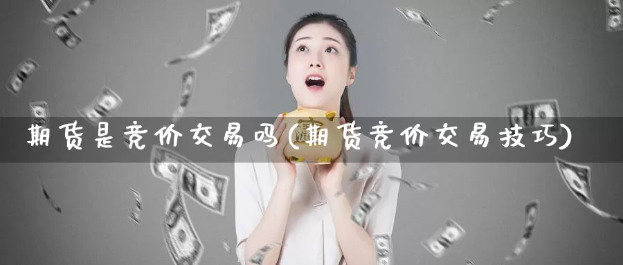 期货是竞价交易吗(期货竞价交易技巧)