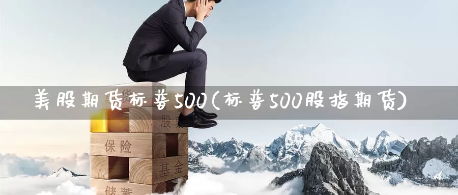 美股期货标普500(标普500股指期货)