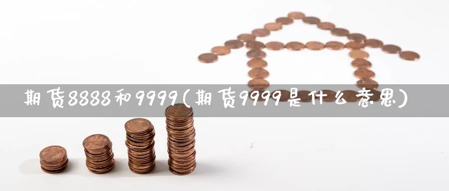 期货8888和9999(期货9999是什么意思)