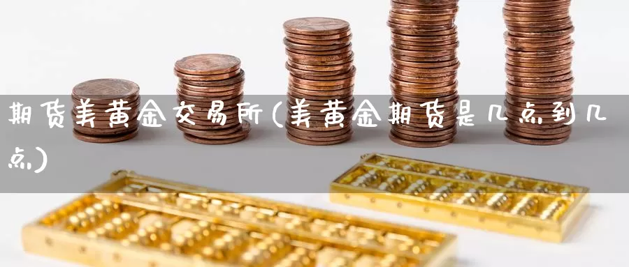 期货美黄金交易所(美黄金期货是几点到几点)