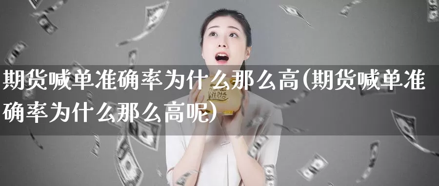 期货喊单准确率为什么那么高(期货喊单准确率为什么那么高呢)