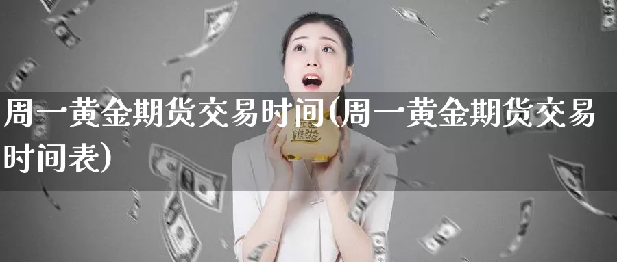 周一黄金期货交易时间(周一黄金期货交易时间表)