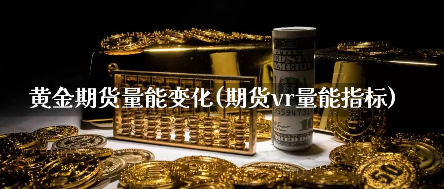 黄金期货量能变化(期货vr量能指标)