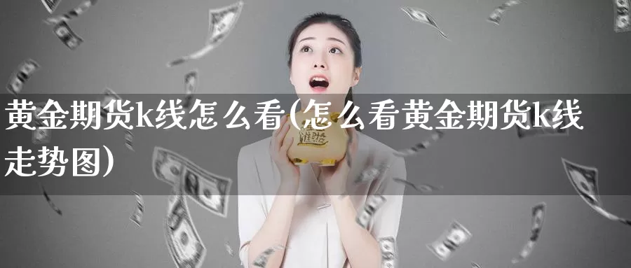 黄金期货k线怎么看(怎么看黄金期货k线走势图)