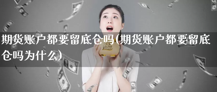 期货账户都要留底仓吗(期货账户都要留底仓吗为什么)