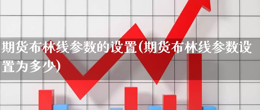 期货布林线参数的设置(期货布林线参数设置为多少)