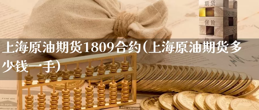 上海原油期货1809合约(上海原油期货多少钱一手)