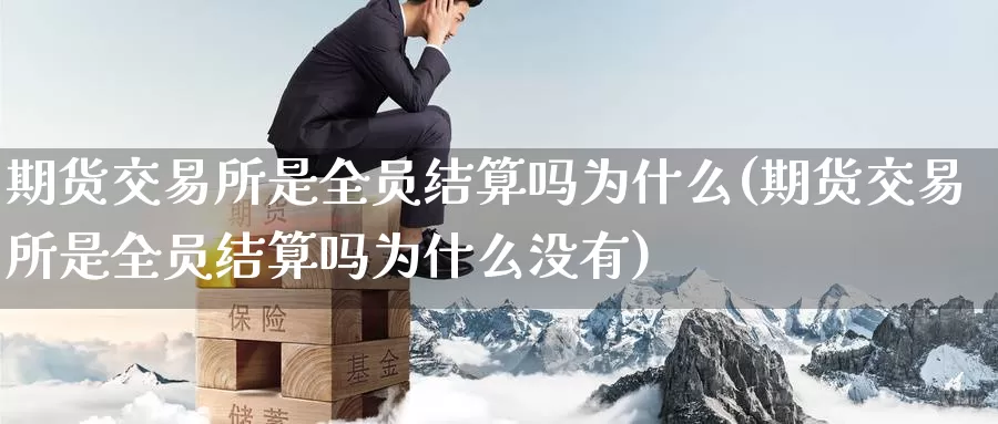 期货交易所是全员结算吗为什么(期货交易所是全员结算吗为什么没有)