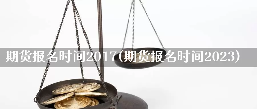 期货报名时间2017(期货报名时间2023)