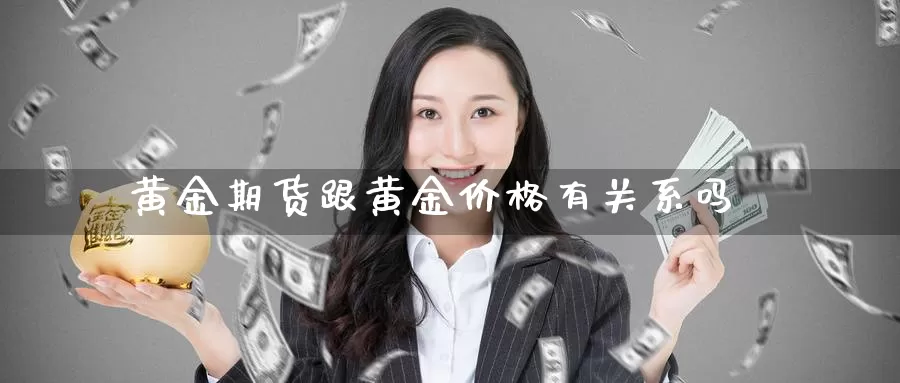 黄金期货跟黄金价格有关系吗