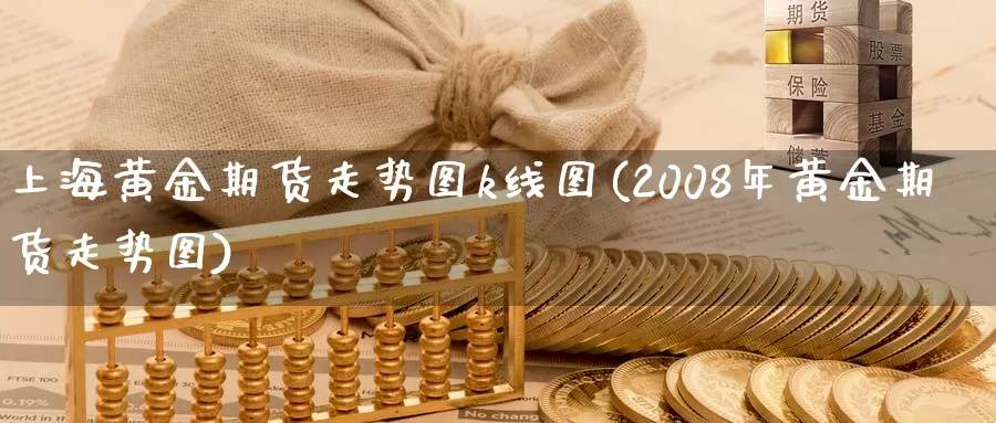 上海黄金期货走势图k线图(2008年黄金期货走势图)