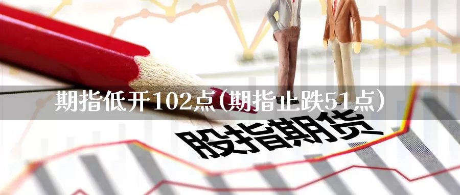 期指低开102点(期指止跌51点)