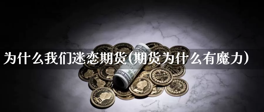 为什么我们迷恋期货(期货为什么有魔力)