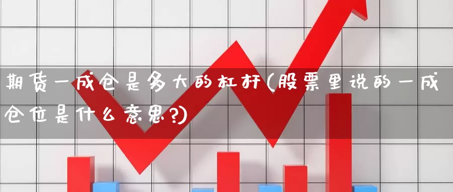 期货一成仓是多大的杠杆(股票里说的一成仓位是什么意思?)