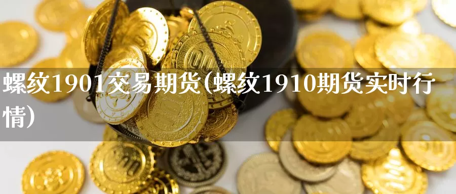 螺纹1901交易期货(螺纹1910期货实时行情)