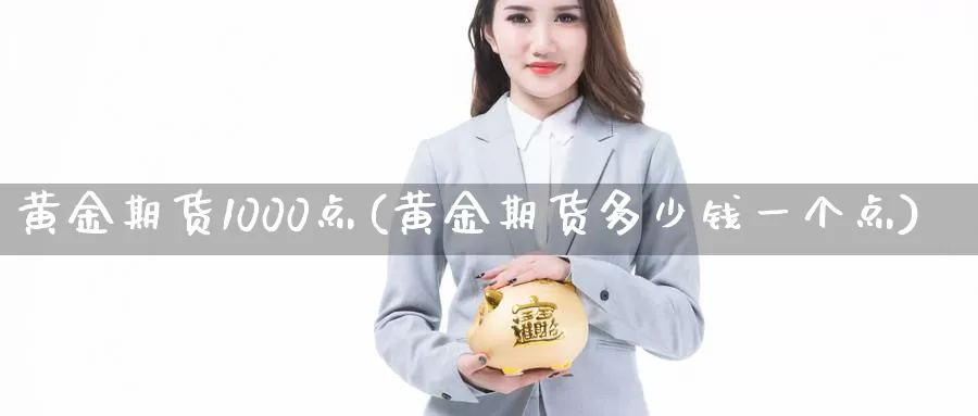 黄金期货1000点(黄金期货多少钱一个点)