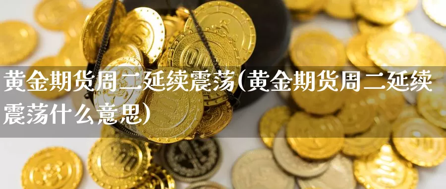 黄金期货周二延续震荡(黄金期货周二延续震荡什么意思)