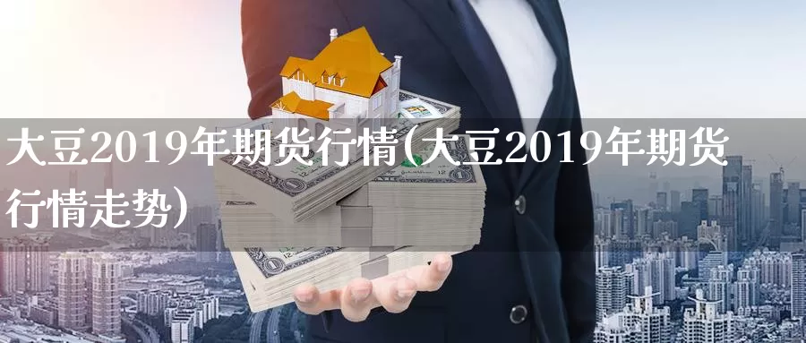 大豆2019年期货行情(大豆2019年期货行情走势)