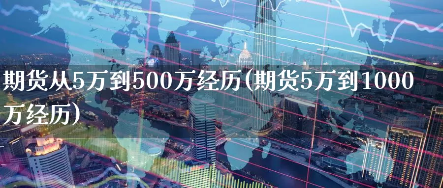 期货从5万到500万经历(期货5万到1000万经历)