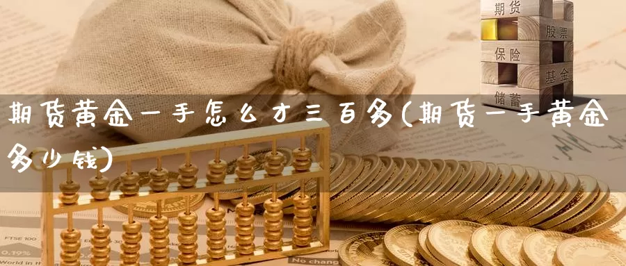 期货黄金一手怎么才三百多(期货一手黄金多少钱)