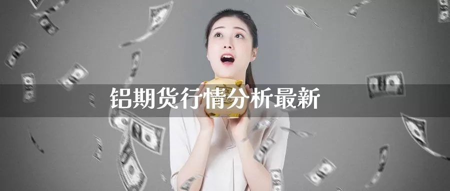 铝期货行情分析最新