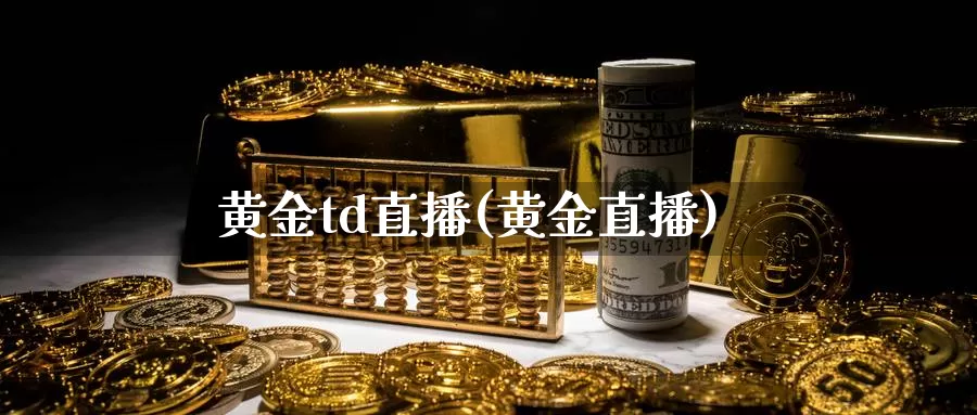 黄金td直播(黄金直播)