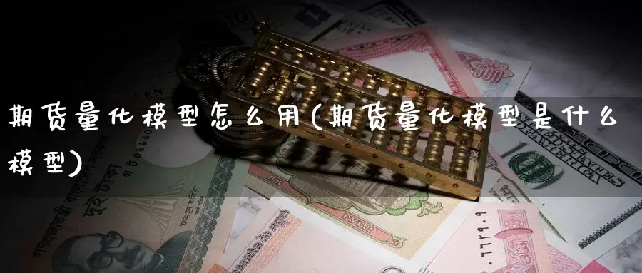 期货量化模型怎么用(期货量化模型是什么模型)