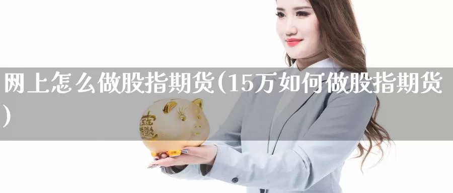 网上怎么做股指期货(15万如何做股指期货)