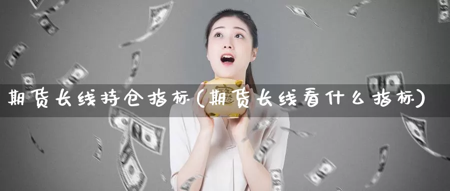 期货长线持仓指标(期货长线看什么指标)