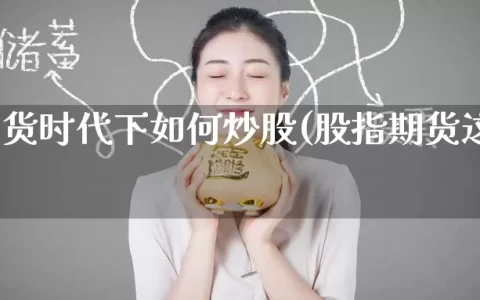 股指期货时代下如何炒股(股指期货这样玩)