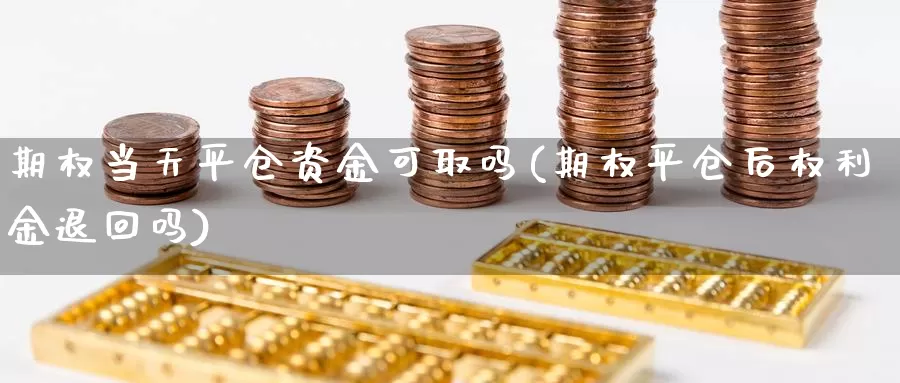 期权当天平仓资金可取吗(期权平仓后权利金退回吗)